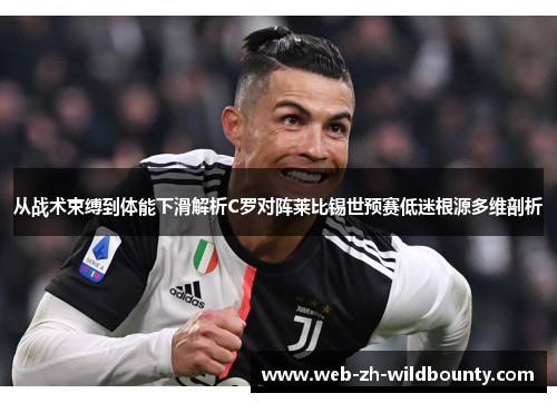从战术束缚到体能下滑解析C罗对阵莱比锡世预赛低迷根源多维剖析 从战术束缚到体能下滑解析C罗对阵莱比锡世预赛低迷根源多维剖析