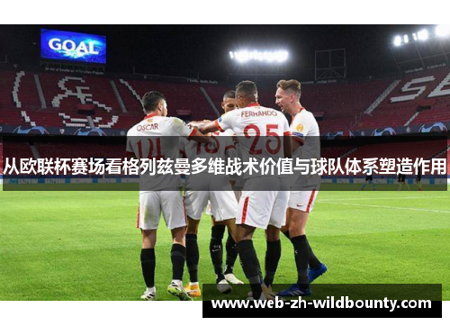 从欧联杯赛场看格列兹曼多维战术价值与球队体系塑造作用