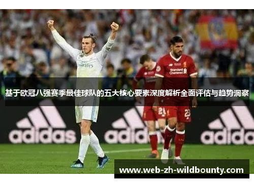 基于欧冠八强赛季最佳球队的五大核心要素深度解析全面评估与趋势洞察 基于欧冠八强赛季最佳球队的五大核心要素深度解析全面评估与趋势洞察