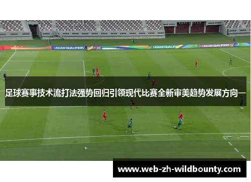 足球赛事技术流打法强势回归引领现代比赛全新审美趋势发展方向一 足球赛事技术流打法强势回归引领现代比赛全新审美趋势发展方向一