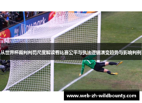 从世界杯裁判判罚尺度解读看比赛公平与执法逻辑演变趋势与影响判例 从世界杯裁判判罚尺度解读看比赛公平与执法逻辑演变趋势与影响判例