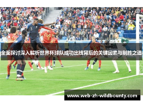 全面探讨深入解析世界杯球队成功出线背后的关键因素与制胜之道