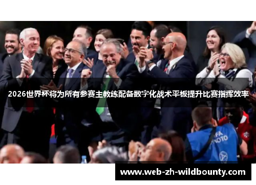 2026世界杯将为所有参赛主教练配备数字化战术平板提升比赛指挥效率