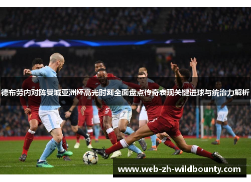 德布劳内对阵曼城亚洲杯高光时刻全面盘点传奇表现关键进球与统治力解析