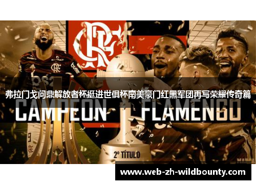 弗拉门戈问鼎解放者杯挺进世俱杯南美豪门红黑军团再写荣耀传奇篇