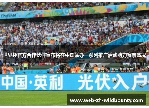 世界杯官方合作伙伴宣布将在中国举办一系列推广活动助力赛事盛况