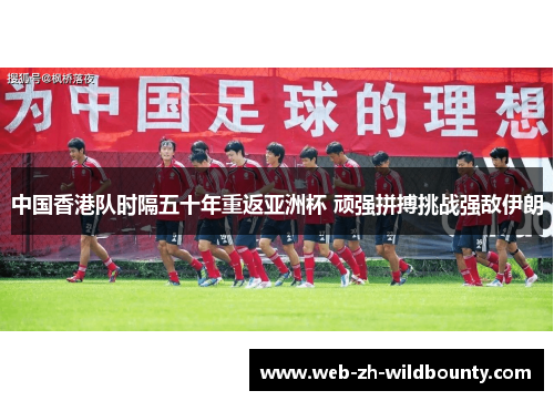 中国香港队时隔五十年重返亚洲杯 顽强拼搏挑战强敌伊朗