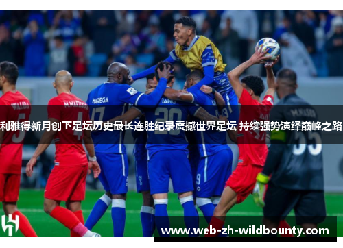 利雅得新月创下足坛历史最长连胜纪录震撼世界足坛 持续强势演绎巅峰之路