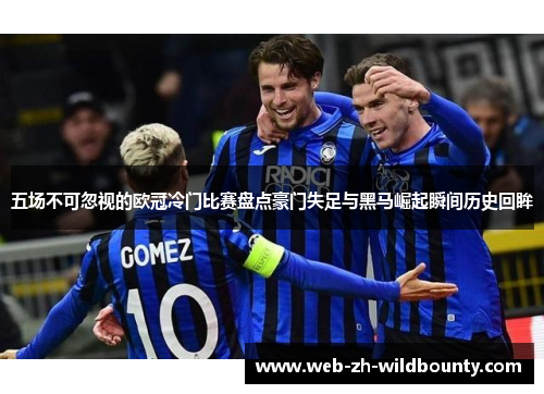 五场不可忽视的欧冠冷门比赛盘点豪门失足与黑马崛起瞬间历史回眸