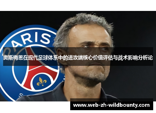奥斯梅恩在现代足球体系中的进攻端核心价值评估与战术影响分析论 奥斯梅恩在现代足球体系中的进攻端核心价值评估与战术影响分析论