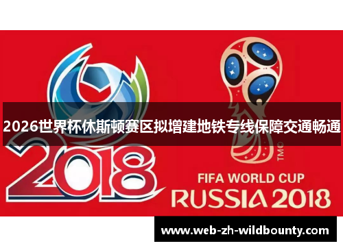 2026世界杯休斯顿赛区拟增建地铁专线保障交通畅通