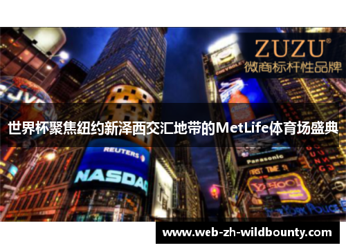 世界杯聚焦纽约新泽西交汇地带的MetLife体育场盛典 世界杯聚焦纽约新泽西交汇地带的MetLife体育场盛典