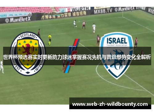 世界杯预选赛实时更新助力球迷掌握赛况先机与晋级形势变化全解析