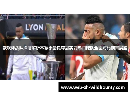欧联杯战队深度解析本赛季最具夺冠实力热门球队全面对比前景展望 欧联杯战队深度解析本赛季最具夺冠实力热门球队全面对比前景展望